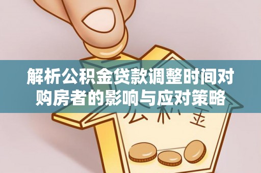 宿松解析公积金贷款调整时间对购房者的影响与应对策略