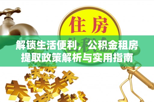 宿松解锁生活便利，公积金租房提取政策解析与实用指南