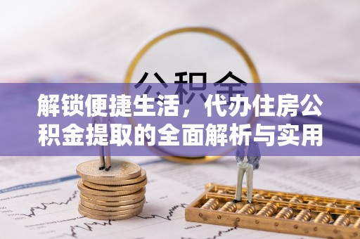 宿松解锁便捷生活，代办住房公积金提取的全面解析与实用指南