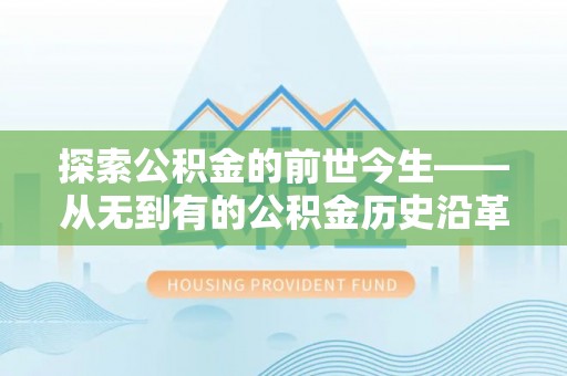 宿松探索公积金的前世今生——从无到有的公积金历史沿革