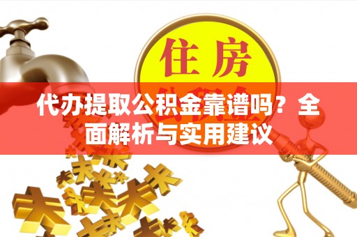 宿松代办提取公积金靠谱吗？全面解析与实用建议
