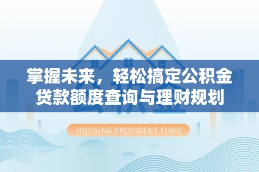 宿松掌握未来，轻松搞定公积金贷款额度查询与理财规划