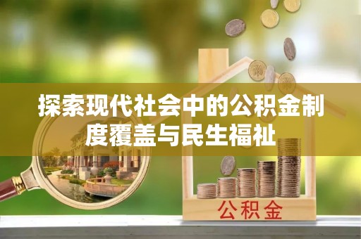 宿松探索现代社会中的公积金制度覆盖与民生福祉