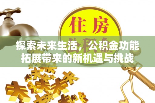 宿松探索未来生活，公积金功能拓展带来的新机遇与挑战