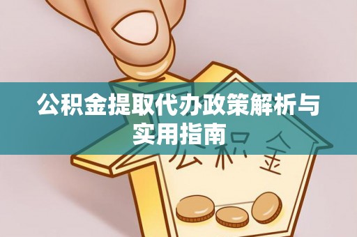 宿松公积金提取代办政策解析与实用指南