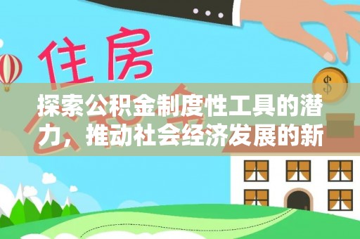 宿松探索公积金制度性工具的潜力，推动社会经济发展的新引擎