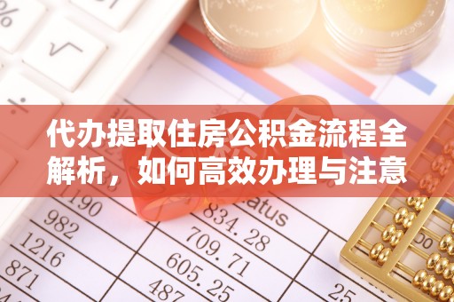 宿松代办提取住房公积金流程全解析，如何高效办理与注意事项