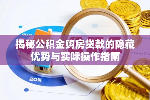 宿松揭秘公积金购房贷款的隐藏优势与实际操作指南
