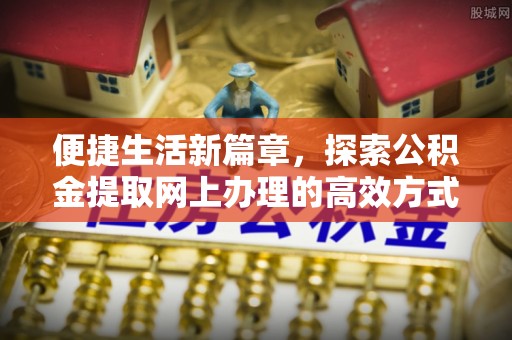 宿松便捷生活新篇章，探索公积金提取网上办理的高效方式