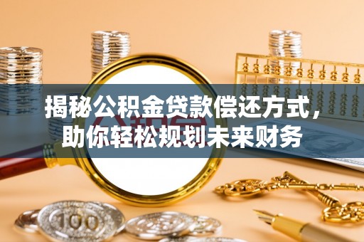 宿松揭秘公积金贷款偿还方式，助你轻松规划未来财务