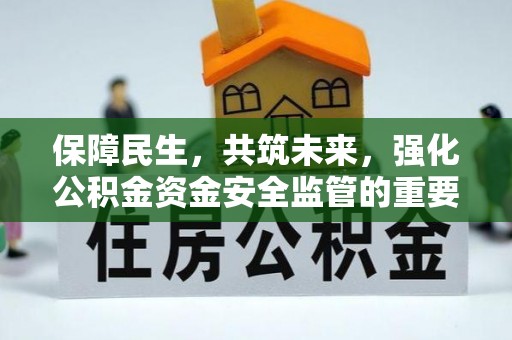 宿松保障民生，共筑未来，强化公积金资金安全监管的重要性
