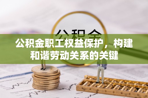 宿松公积金职工权益保护，构建和谐劳动关系的关键