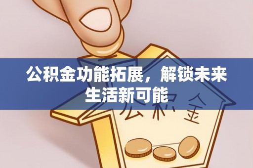 宿松公积金功能拓展，解锁未来生活新可能