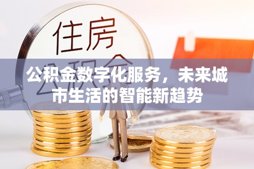 宿松公积金数字化服务，未来城市生活的智能新趋势