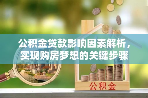 宿松公积金贷款影响因素解析，实现购房梦想的关键步骤