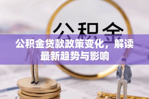 宿松公积金贷款政策变化，解读最新趋势与影响