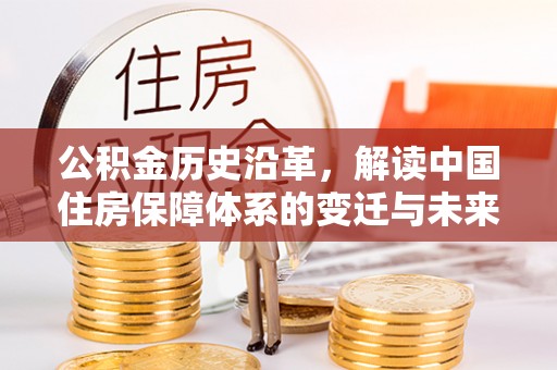 宿松公积金历史沿革，解读中国住房保障体系的变迁与未来