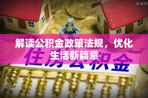 宿松解读公积金政策法规，优化生活新篇章