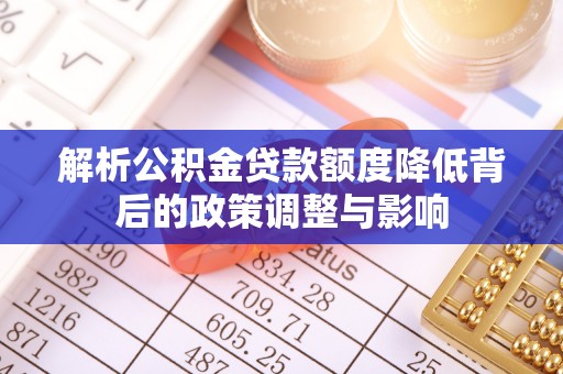 宿松解析公积金贷款额度降低背后的政策调整与影响