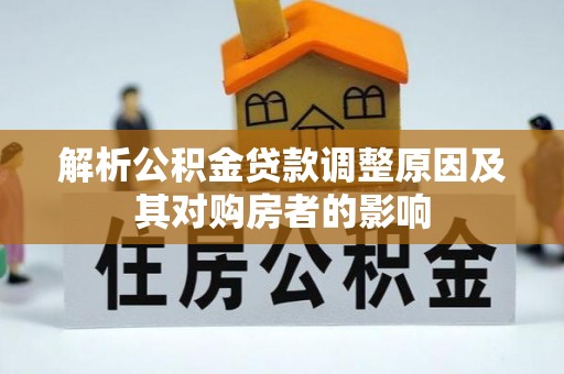 宿松解析公积金贷款调整原因及其对购房者的影响