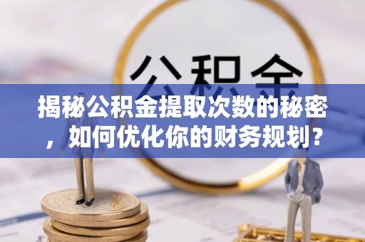 宿松揭秘公积金提取次数的秘密，如何优化你的财务规划？