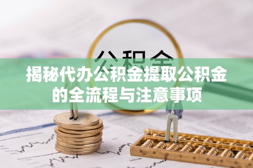 宿松揭秘代办公积金提取公积金的全流程与注意事项