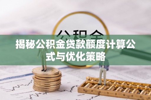 宿松揭秘公积金贷款额度计算公式与优化策略