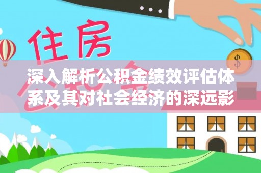 宿松深入解析公积金绩效评估体系及其对社会经济的深远影响