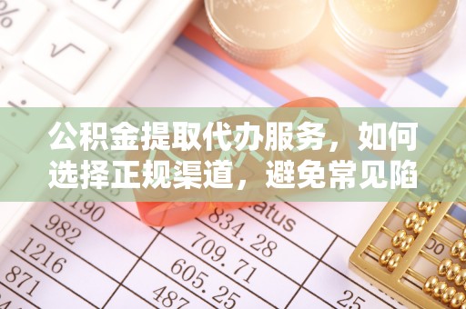 宿松公积金提取代办服务，如何选择正规渠道，避免常见陷阱