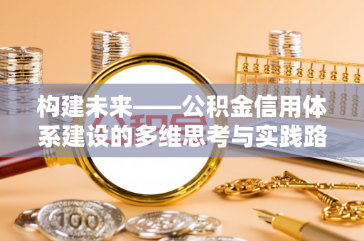 宿松构建未来——公积金信用体系建设的多维思考与实践路径
