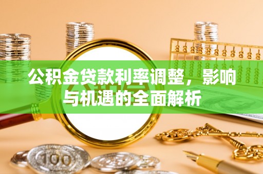 宿松公积金贷款利率调整，影响与机遇的全面解析