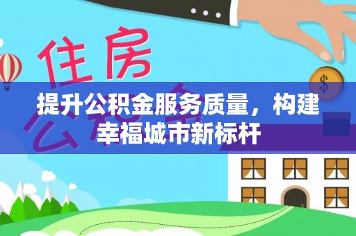 宿松提升公积金服务质量，构建幸福城市新标杆
