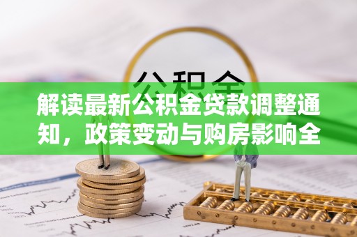 宿松解读最新公积金贷款调整通知，政策变动与购房影响全解析