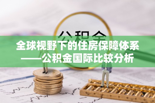 宿松全球视野下的住房保障体系——公积金国际比较分析