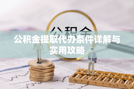 宿松公积金提取代办条件详解与实用攻略