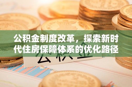 宿松公积金制度改革，探索新时代住房保障体系的优化路径