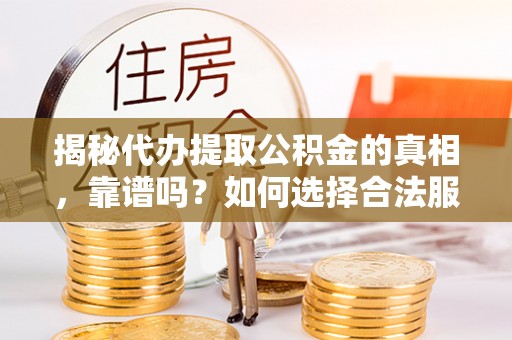 宿松揭秘代办提取公积金的真相，靠谱吗？如何选择合法服务？