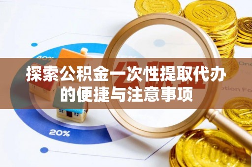 宿松探索公积金一次性提取代办的便捷与注意事项