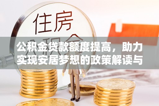 宿松公积金贷款额度提高，助力实现安居梦想的政策解读与未来展望
