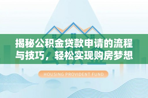 宿松揭秘公积金贷款申请的流程与技巧，轻松实现购房梦想