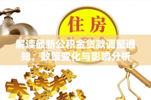 宿松解读最新公积金贷款调整通知，政策变化与影响分析