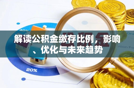 宿松解读公积金缴存比例，影响、优化与未来趋势
