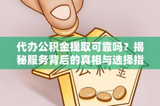 宿松代办公积金提取可靠吗？揭秘服务背后的真相与选择指南