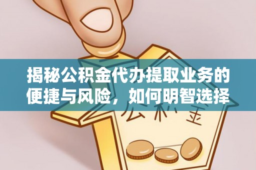 宿松揭秘公积金代办提取业务的便捷与风险，如何明智选择？