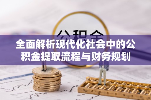 宿松全面解析现代化社会中的公积金提取流程与财务规划