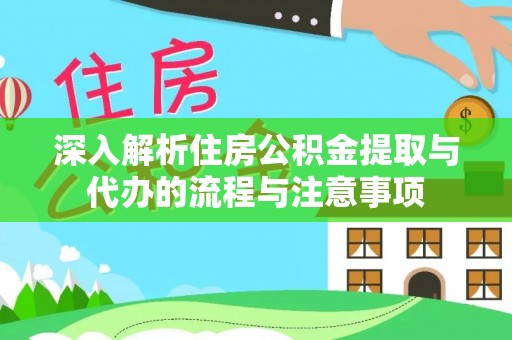 宿松深入解析住房公积金提取与代办的流程与注意事项