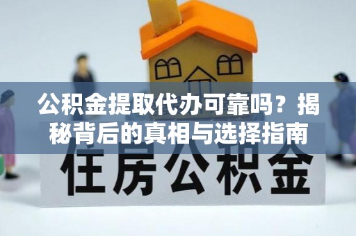 宿松公积金提取代办可靠吗？揭秘背后的真相与选择指南