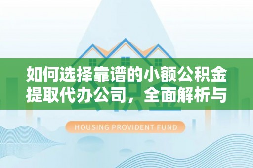 宿松如何选择靠谱的小额公积金提取代办公司，全面解析与实用指南