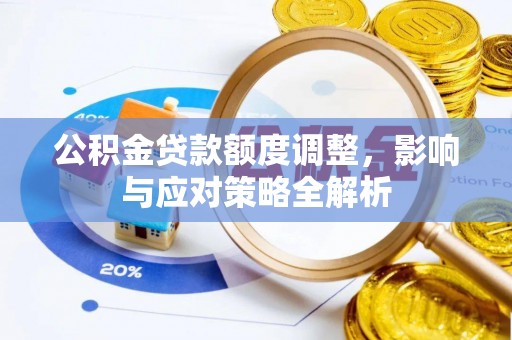 宿松公积金贷款额度调整，影响与应对策略全解析