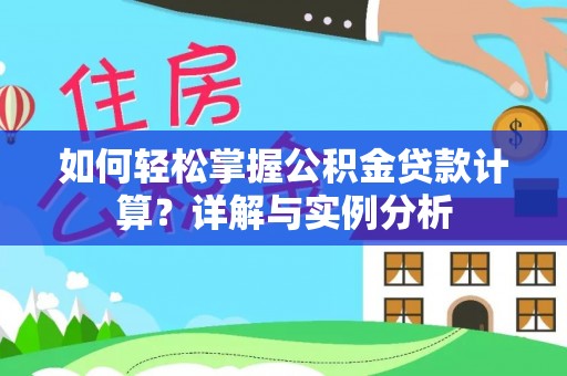 宿松如何轻松掌握公积金贷款计算？详解与实例分析